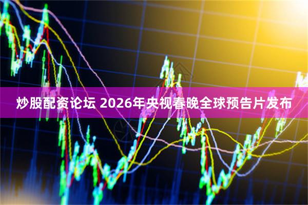 炒股配资论坛 2026年央视春晚全球预告片发布