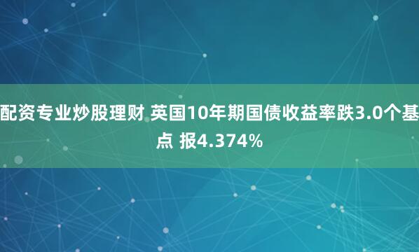 配资专业炒股理财 英国10年期国债收益率跌3.0个基点 报4.374%