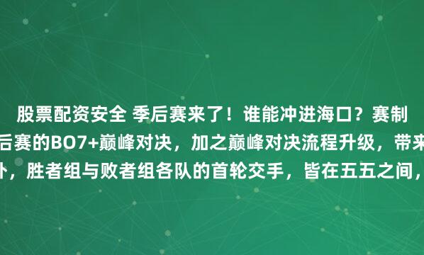 股票配资安全 季后赛来了!谁能冲进海口?赛制从常规赛的BO5到季后赛的BO7+巅峰对决,加之巅峰对决流程升级,带来新的不确定性。另外,胜者组与败者组各队的首轮交手,皆在五五之间,我甚至觉得场场打满也不是不可能…夺冠热门又有哪些呢?从败者组一路杀出来困难重重,索性把目光聚焦于胜者组的对战中。JDG...
