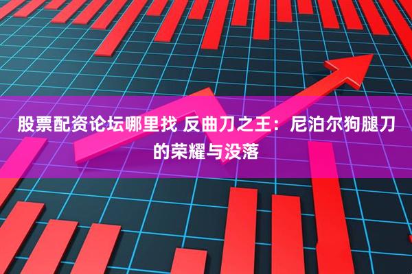 股票配资论坛哪里找 反曲刀之王：尼泊尔狗腿刀的荣耀与没落