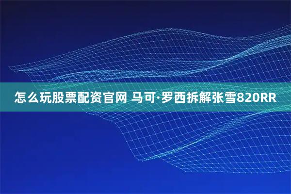 怎么玩股票配资官网 马可·罗西拆解张雪820RR
