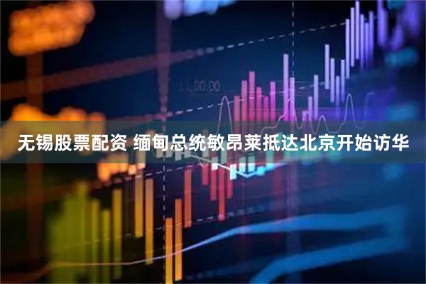 无锡股票配资 缅甸总统敏昂莱抵达北京开始访华