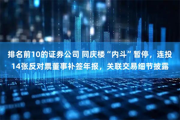 排名前10的证券公司 同庆楼“内斗”暂停，连投14张反对票董事补签年报，关联交易细节披露